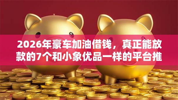 2026年豪车加油借钱，真正能放款的7个和小象优品一样的平台推荐