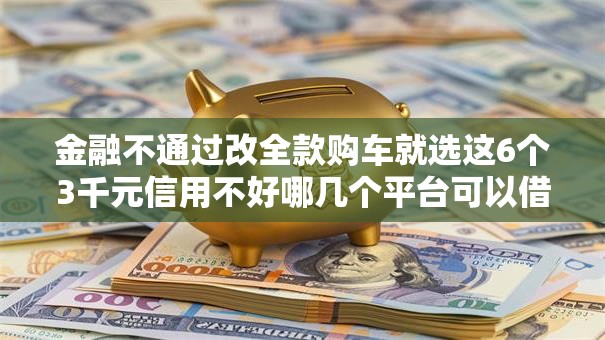 金融不通过改全款购车就选这6个3千元信用不好哪几个平台可以借钱
