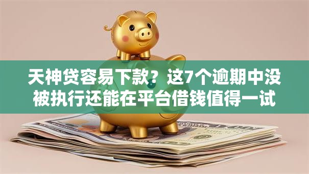 天神贷容易下款?这7个逾期中没被执行还能在平台借钱值得一试 天神贷容易下款?这7个逾期中没被执行还能在平台借钱值得一试