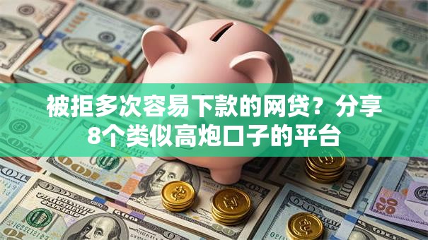 被拒多次容易下款的网贷？分享8个类似高炮口子的平台