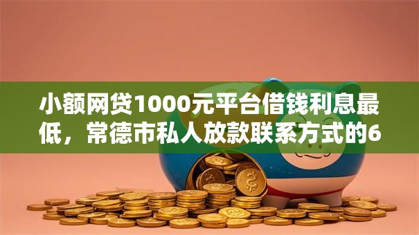 小额网贷1000元平台借钱利息最低，常德市私人放款联系方式的6个平台介绍