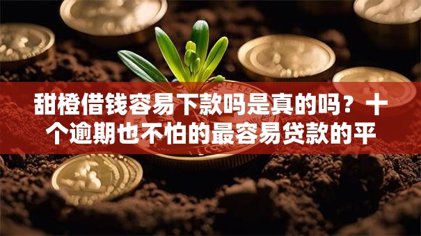 甜橙借钱容易下款吗是真的吗?十个逾期也不怕的最容易贷款的平台 甜橙借钱容易下款吗是真的吗?十个逾期也不怕的最容易贷款的平台