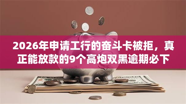 2026年申请工行的奋斗卡被拒，真正能放款的9个高炮双黑逾期必下款app推荐
