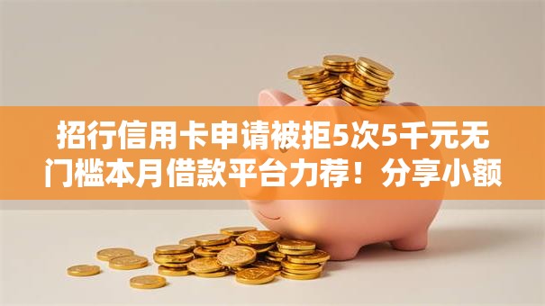 招行信用卡申请被拒5次5千元无门槛本月借款平台力荐！分享小额网贷口子5千元无门槛借款