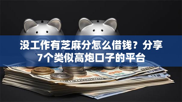 没工作有芝麻分怎么借钱？分享7个类似高炮口子的平台