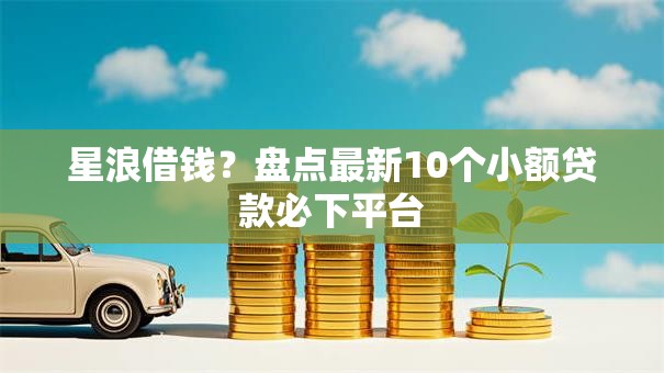 星浪借钱？盘点最新10个小额贷款必下平台