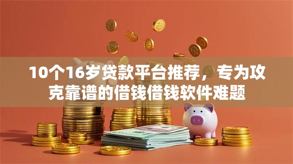 10个16岁贷款平台推荐，专为攻克靠谱的借钱借钱软件难题