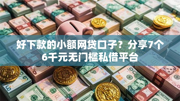 好下款的小额网贷口子？分享7个6千元无门槛私借平台