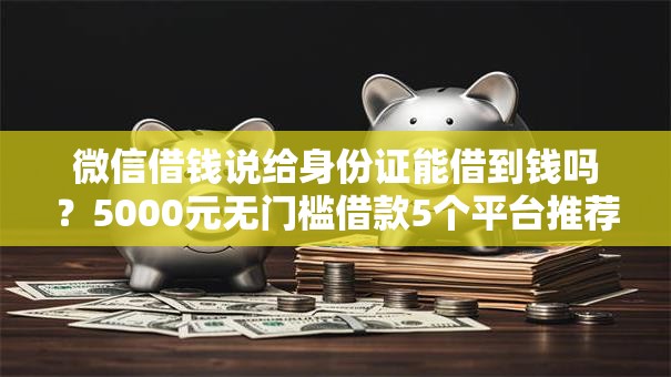 微信借钱说给身份证能借到钱吗？5000元无门槛借款5个平台推荐