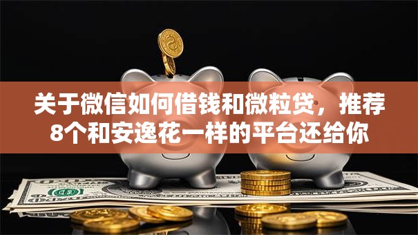 关于微信如何借钱和微粒贷，推荐8个和安逸花一样的平台还给你