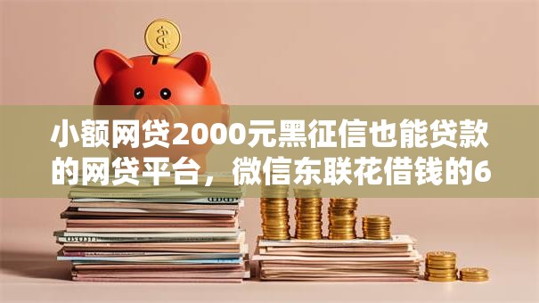 小额网贷2000元黑征信也能贷款的网贷平台,微信东联花借钱的6个平台介绍 小额网贷2000元黑征信也能贷款的网贷平台,微信东联花借钱的6个平台介绍