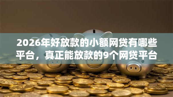 2026年好放款的小额网贷有哪些平台，真正能放款的9个网贷平台p2p前十名推荐