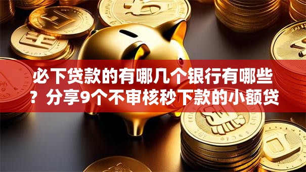 必下贷款的有哪几个银行有哪些？分享9个不审核秒下款的小额贷款网贷