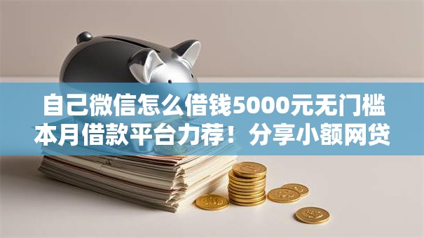 自己微信怎么借钱5000元无门槛本月借款平台力荐！分享小额网贷口子5000元无门槛借款