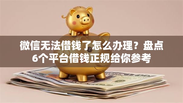 微信无法借钱了怎么办理？盘点6个平台借钱正规给你参考