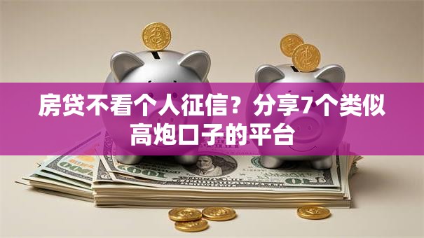 房贷不看个人征信?分享7个类似高炮口子的平台 房贷不看个人征信?分享7个类似高炮口子的平台