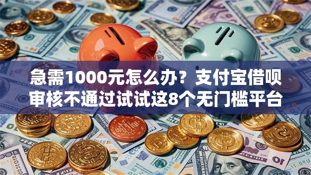 急需1000元怎么办？支付宝借呗审核不通过试试这8个无门槛平台