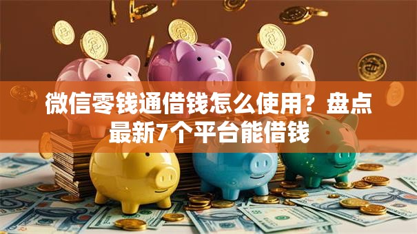 微信零钱通借钱怎么使用？盘点最新7个平台能借钱