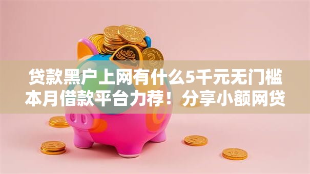 贷款黑户上网有什么5千元无门槛本月借款平台力荐！分享小额网贷口子5千元无门槛借款