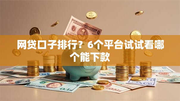 网贷口子排行？6个平台试试看哪个能下款