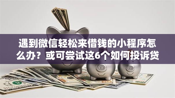 遇到微信轻松来借钱的小程序怎么办？或可尝试这6个如何投诉贷款平台