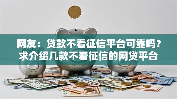 网友：贷款不看征信平台可靠吗？求介绍几款不看征信的网贷平台