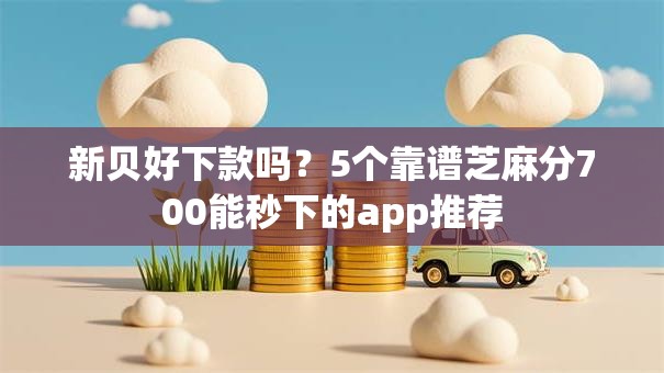 新贝好下款吗？5个靠谱芝麻分700能秒下的app推荐