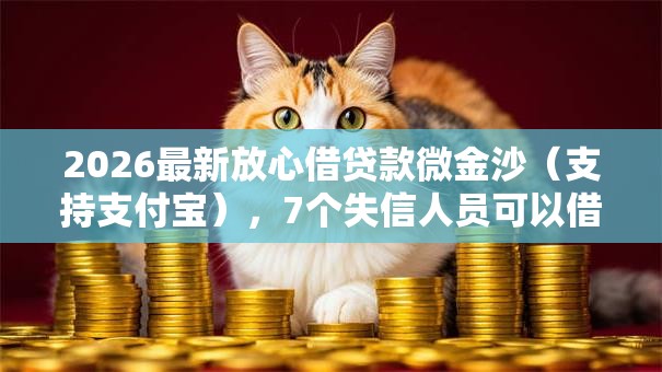 2026最新放心借贷款微金沙(支持支付宝),7个失信人员可以借钱的网贷软件无私分享 2026最新放心借贷款微金沙(支持支付宝),7个失信人员可以借钱的网贷软件无私分享