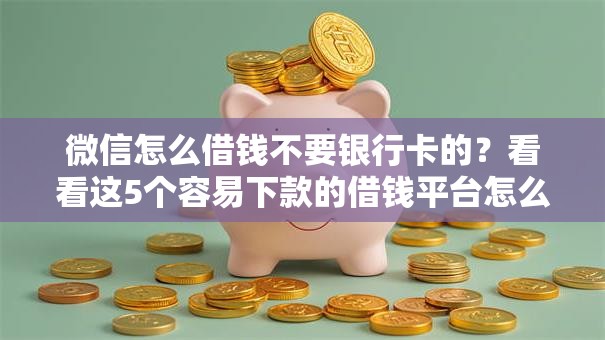 微信怎么借钱不要银行卡的?看看这5个容易下款的借钱平台怎么样 微信怎么借钱不要银行卡的?看看这5个容易下款的借钱平台怎么样