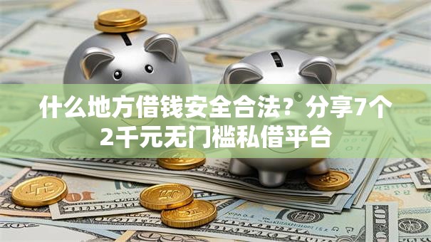 什么地方借钱安全合法？分享7个2千元无门槛私借平台