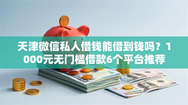 天津微信私人借钱能借到钱吗？1000元无门槛借款6个平台推荐