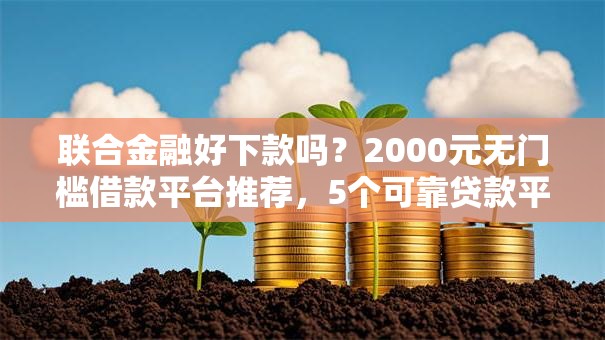 联合金融好下款吗?2000元无门槛借款平台推荐,5个可靠贷款平台盘点 联合金融好下款吗?2000元无门槛借款平台推荐,5个可靠贷款平台盘点