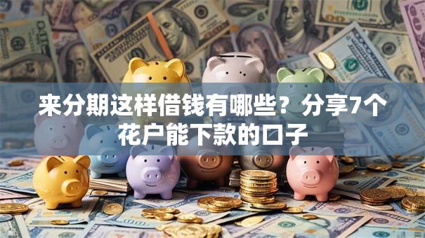 来分期这样借钱有哪些?分享7个花户能下款的口子 来分期这样借钱有哪些?分享7个花户能下款的口子