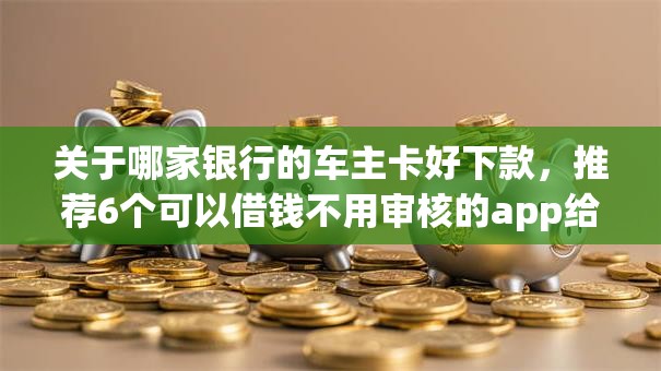 关于哪家银行的车主卡好下款，推荐6个可以借钱不用审核的app给你