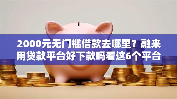 2000元无门槛借款去哪里？融来用贷款平台好下款吗看这6个平台