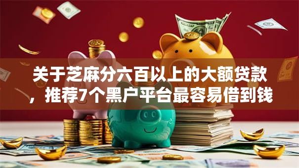 关于芝麻分六百以上的大额贷款,推荐7个黑户平台最容易借到钱给你 关于芝麻分六百以上的大额贷款,推荐7个黑户平台最容易借到钱给你