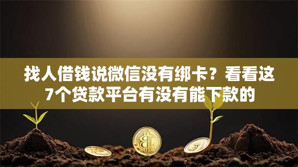 找人借钱说微信没有绑卡？看看这7个贷款平台有没有能下款的
