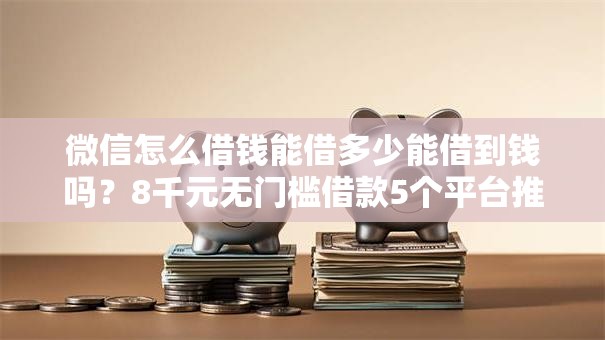 微信怎么借钱能借多少能借到钱吗？8千元无门槛借款5个平台推荐