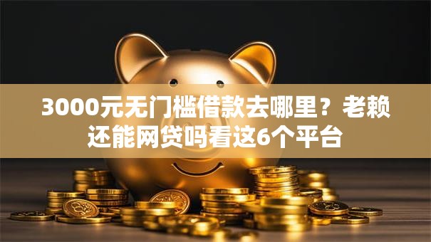 3000元无门槛借款去哪里?老赖还能网贷吗看这6个平台 3000元无门槛借款去哪里?老赖还能网贷吗看这6个平台