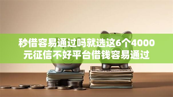 秒借容易通过吗就选这6个4000元征信不好平台借钱容易通过