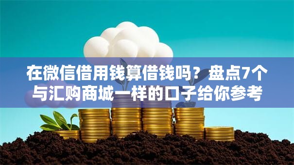 在微信借用钱算借钱吗？盘点7个与汇购商城一样的口子给你参考