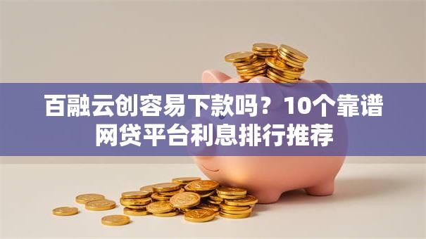 百融云创容易下款吗?10个靠谱网贷平台利息排行推荐 百融云创容易下款吗?10个靠谱网贷平台利息排行推荐