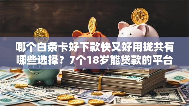 哪个白条卡好下款快又好用拢共有哪些选择？7个18岁能贷款的平台详解