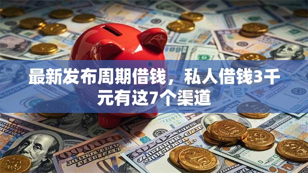 最新发布周期借钱,私人借钱3千元有这7个渠道 最新发布周期借钱,私人借钱3千元有这7个渠道