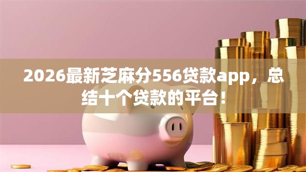 2026最新芝麻分556贷款app，总结十个贷款的平台！