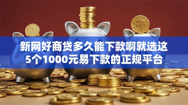 新网好商贷多久能下款啊就选这5个1000元易下款的正规平台 新网好商贷多久能下款啊就选这5个1000元易下款的正规平台