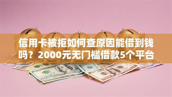 信用卡被拒如何查原因能借到钱吗？2000元无门槛借款5个平台推荐