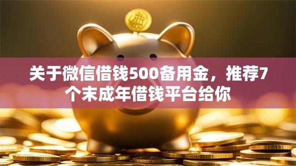 关于微信借钱500备用金,推荐7个末成年借钱平台给你 关于微信借钱500备用金,推荐7个末成年借钱平台给你