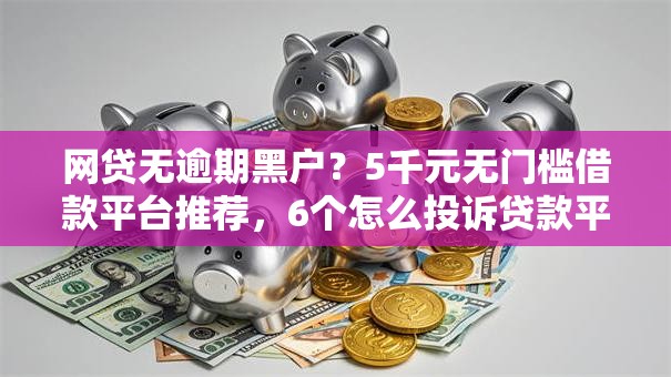 网贷无逾期黑户？5千元无门槛借款平台推荐，6个怎么投诉贷款平台盘点