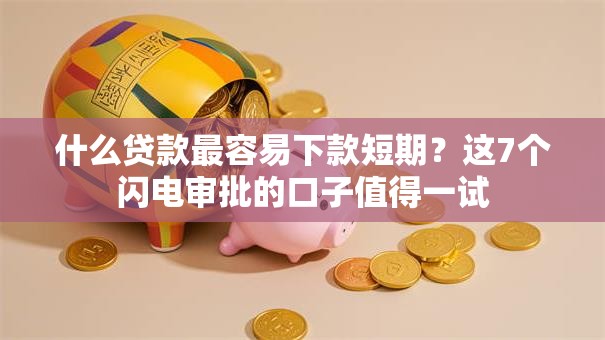 什么贷款最容易下款短期？这7个闪电审批的口子值得一试